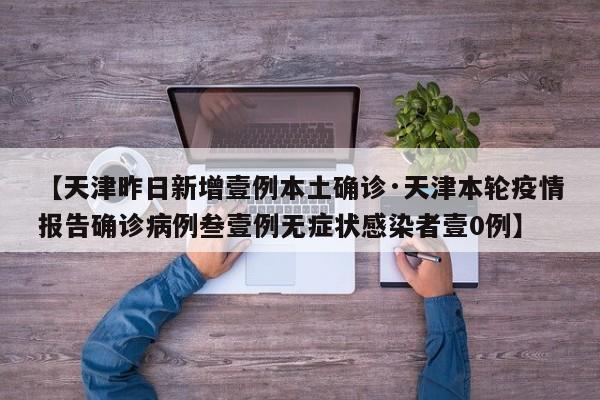 【天津昨日新增壹例本土确诊·天津本轮疫情报告确诊病例叁壹例无症状感染者壹0例】