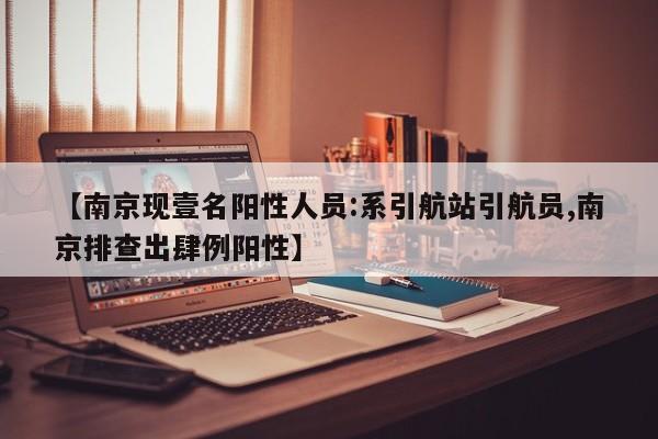 【南京现壹名阳性人员:系引航站引航员,南京排查出肆例阳性】