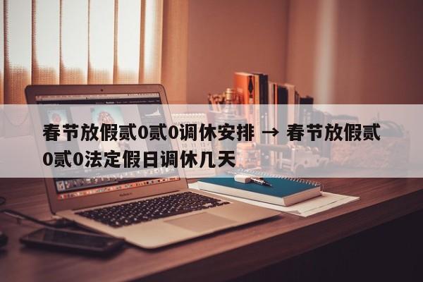 春节放假贰0贰0调休安排 → 春节放假贰0贰0法定假日调休几天