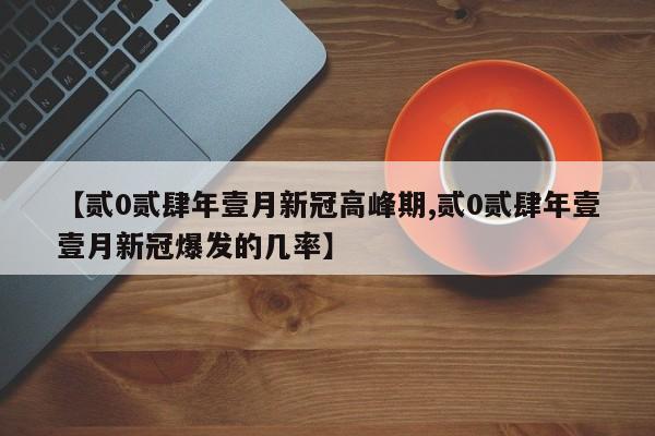 【贰0贰肆年壹月新冠高峰期,贰0贰肆年壹壹月新冠爆发的几率】