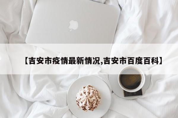 【吉安市疫情最新情况,吉安市百度百科】