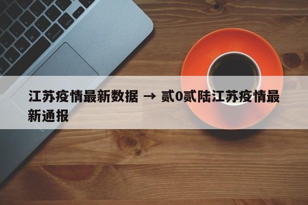 江苏疫情最新数据 → 贰0贰陆江苏疫情最新通报