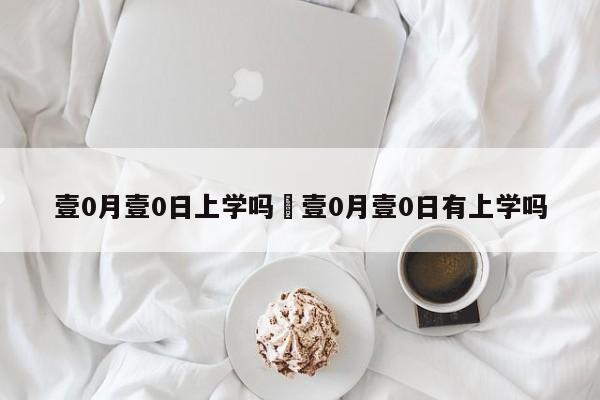 壹0月壹0日上学吗›壹0月壹0日有上学吗