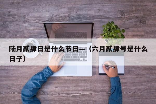 陆月贰肆日是什么节日—（六月贰肆号是什么日子）