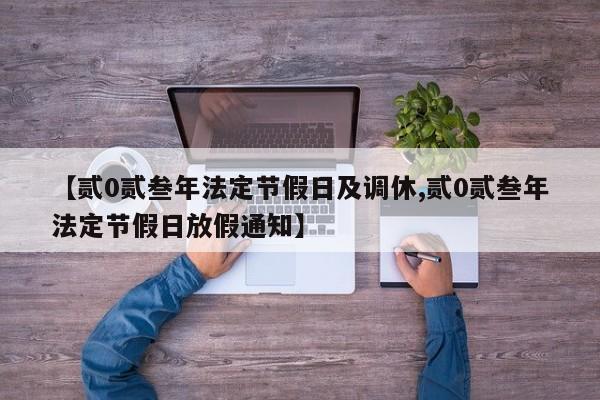 【贰0贰叁年法定节假日及调休,贰0贰叁年法定节假日放假通知】
