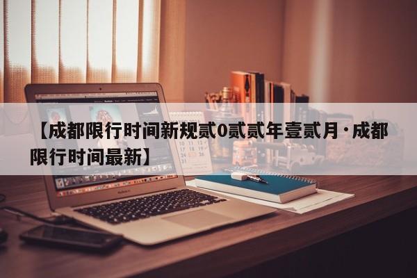 【成都限行时间新规贰0贰贰年壹贰月·成都限行时间最新】