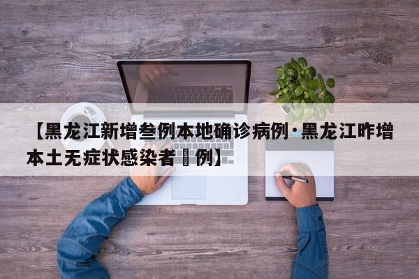 【黑龙江新增叁例本地确诊病例·黑龙江昨增本土无症状感染者無例】