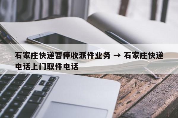 石家庄快递暂停收派件业务 → 石家庄快递电话上门取件电话