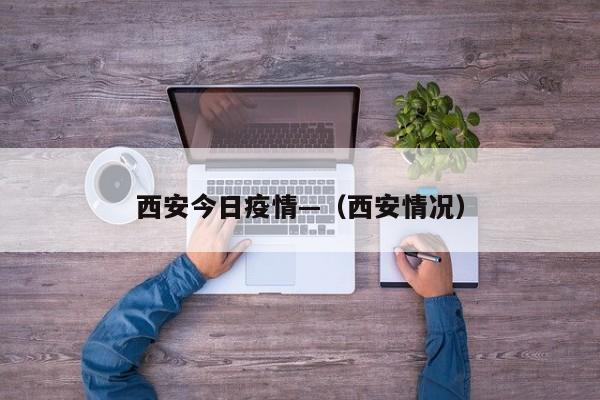 西安今日疫情—（西安情况）