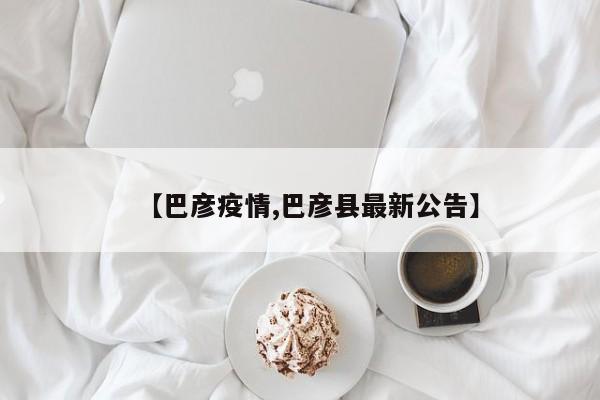 【巴彦疫情,巴彦县最新公告】