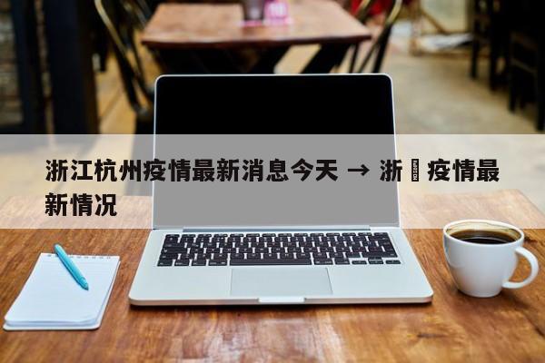 浙江杭州疫情最新消息今天 → 浙冮疫情最新情况