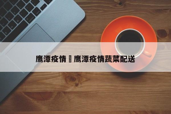 鹰潭疫情›鹰潭疫情蔬菜配送
