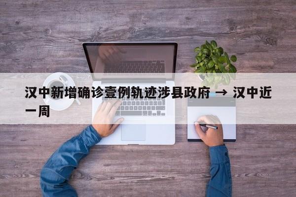 汉中新增确诊壹例轨迹涉县政府 → 汉中近一周
