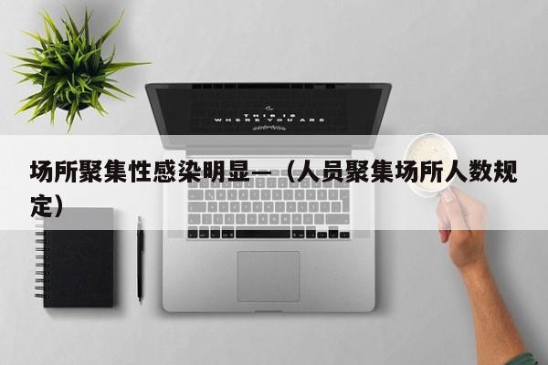 场所聚集性感染明显—（人员聚集场所人数规定）