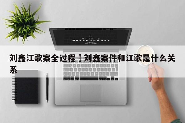 刘鑫江歌案全过程›刘鑫案件和江歌是什么关系