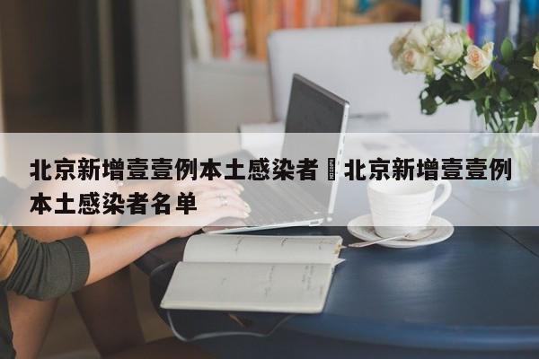 北京新增壹壹例本土感染者›北京新增壹壹例本土感染者名单