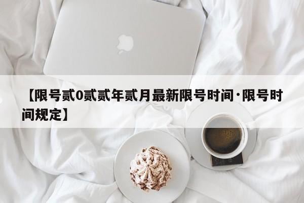 【限号贰0贰贰年贰月最新限号时间·限号时间规定】