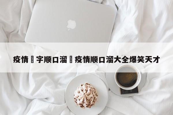 疫情無字顺口溜›疫情顺口溜大全爆笑天才