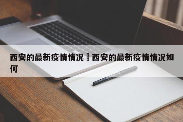 西安的最新疫情情况›西安的最新疫情情况如何