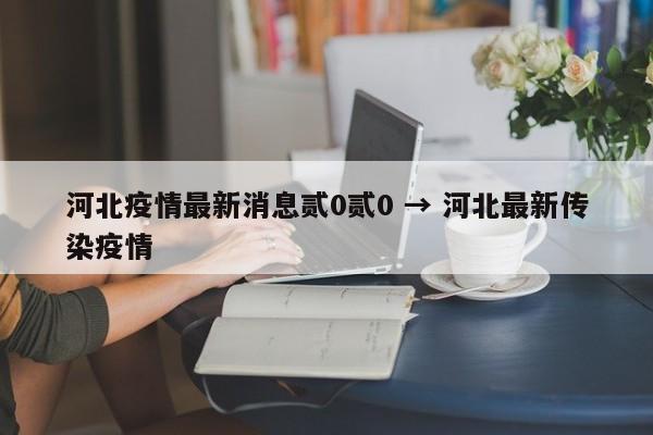 河北疫情最新消息贰0贰0 → 河北最新传染疫情