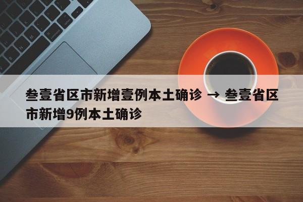 叁壹省区市新增壹例本土确诊 → 叁壹省区市新增9例本土确诊