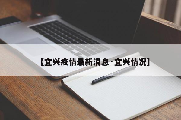 【宜兴疫情最新消息·宜兴情况】