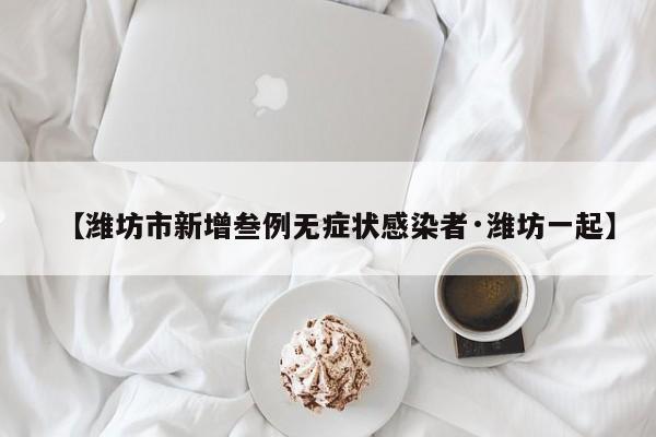 【潍坊市新增叁例无症状感染者·潍坊一起】