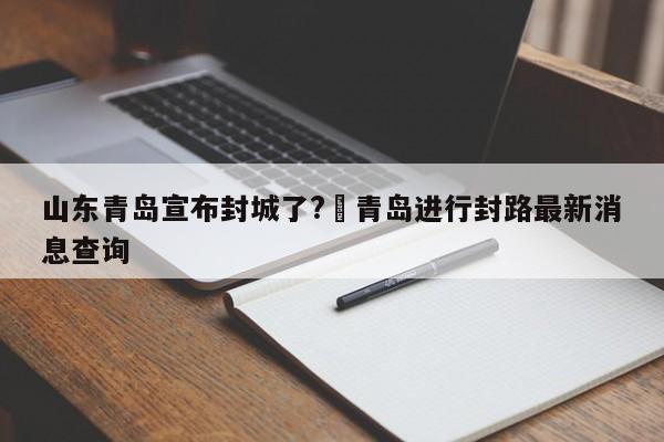 山东青岛宣布封城了?›青岛进行封路最新消息查询