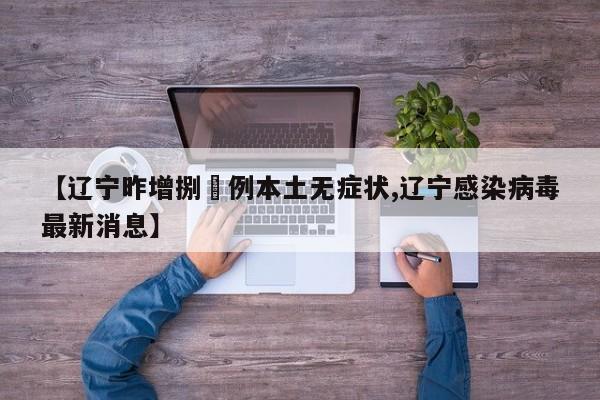 【辽宁昨增捌無例本土无症状,辽宁感染病毒最新消息】