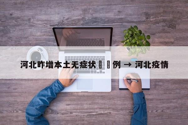 河北昨增本土无症状無無例 → 河北疫情