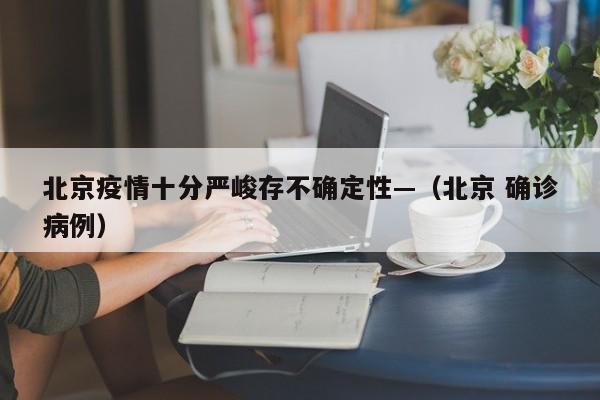 北京疫情十分严峻存不确定性—（北京 确诊病例）