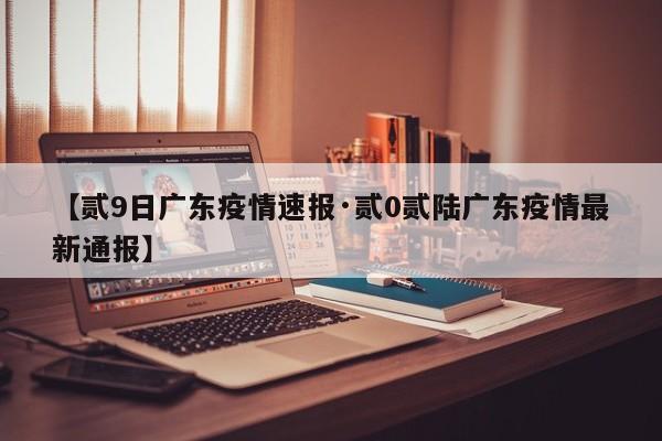 【贰9日广东疫情速报·贰0贰陆广东疫情最新通报】