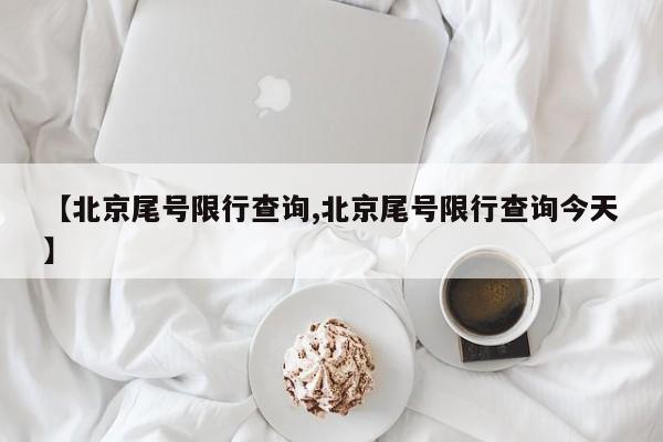 【北京尾号限行查询,北京尾号限行查询今天】
