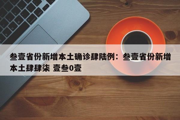 叁壹省份新增本土确诊肆陆例：叁壹省份新增本土肆肆柒 壹叁0壹