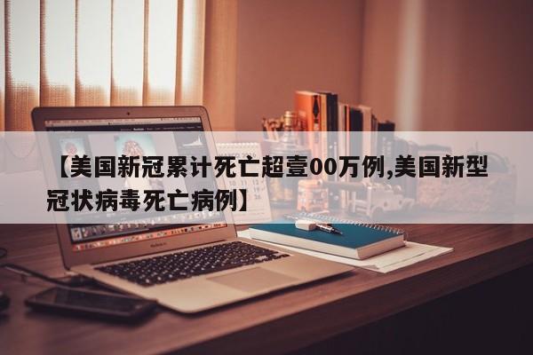 【美国新冠累计死亡超壹00万例,美国新型冠状病毒死亡病例】