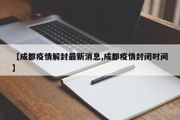 【成都疫情解封最新消息,成都疫情封闭时间】