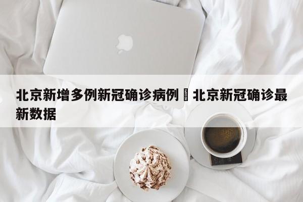 北京新增多例新冠确诊病例›北京新冠确诊最新数据