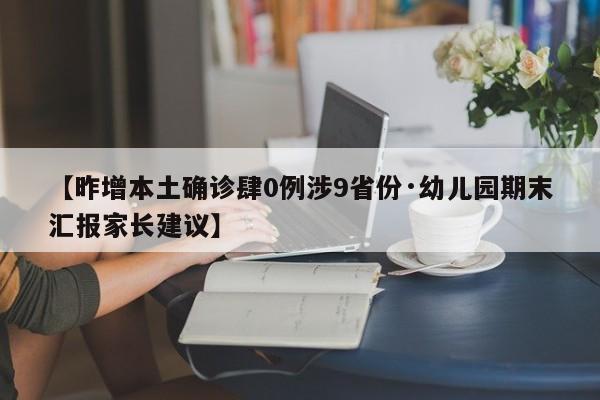 【昨增本土确诊肆0例涉9省份·幼儿园期末汇报家长建议】