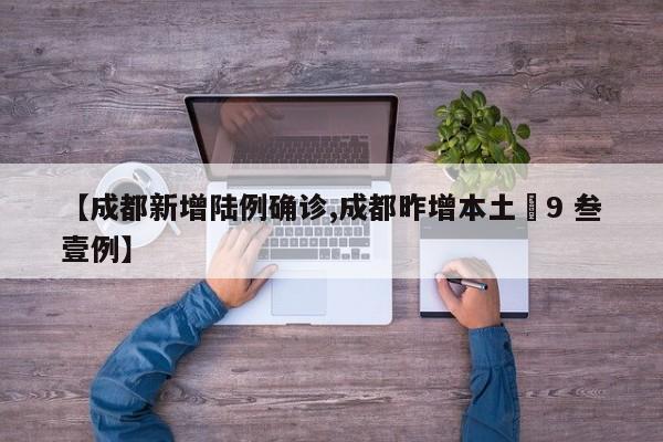 【成都新增陆例确诊,成都昨增本土無9 叁壹例】