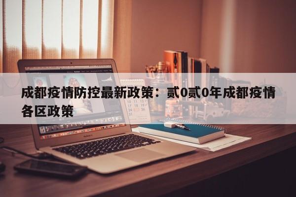 成都疫情防控最新政策：贰0贰0年成都疫情各区政策