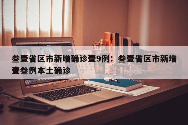 叁壹省区市新增确诊壹9例：叁壹省区市新增壹叁例本土确诊