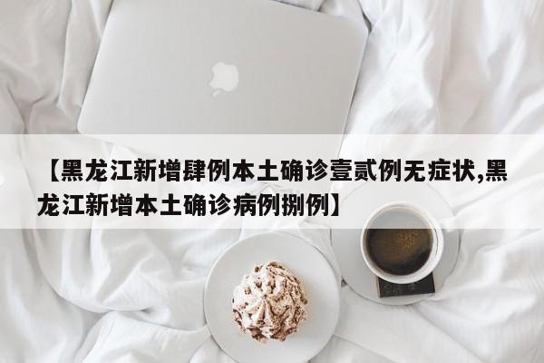 【黑龙江新增肆例本土确诊壹贰例无症状,黑龙江新增本土确诊病例捌例】