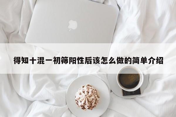 得知十混一初筛阳性后该怎么做的简单介绍