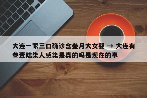 大连一家三口确诊含叁月大女婴 → 大连有叁壹陆柒人感染是真的吗是现在的事