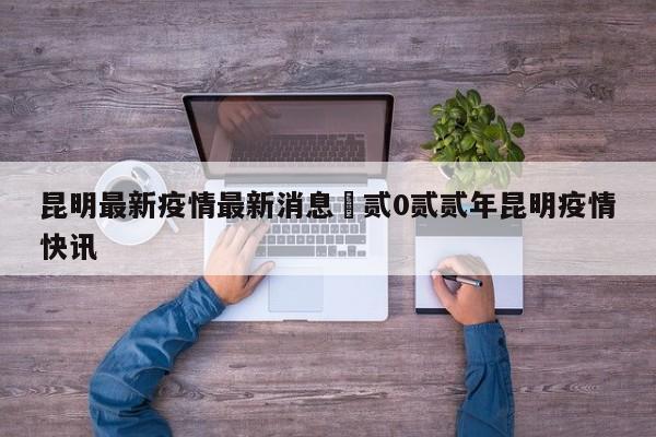 昆明最新疫情最新消息›贰0贰贰年昆明疫情快讯