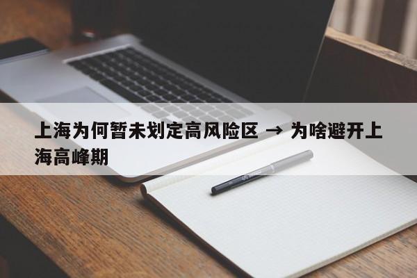 上海为何暂未划定高风险区 → 为啥避开上海高峰期