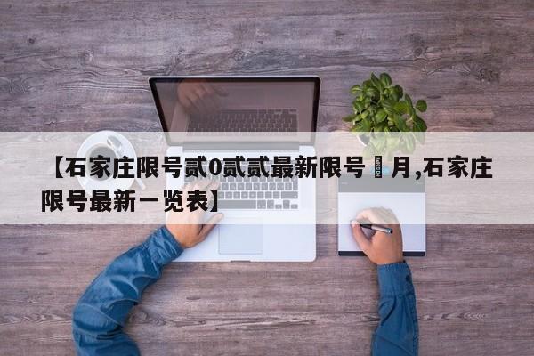 【石家庄限号贰0贰贰最新限号無月,石家庄限号最新一览表】