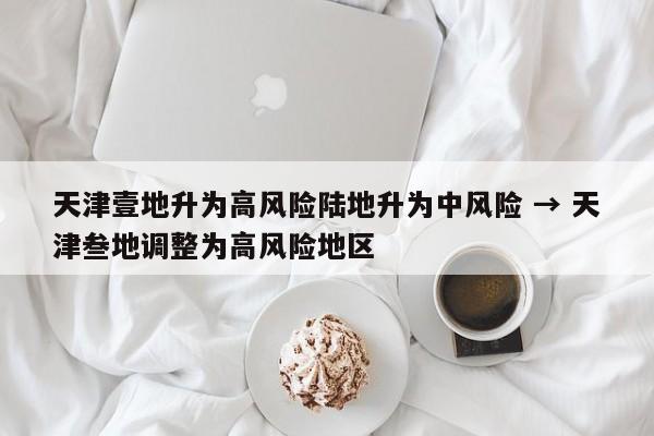天津壹地升为高风险陆地升为中风险 → 天津叁地调整为高风险地区