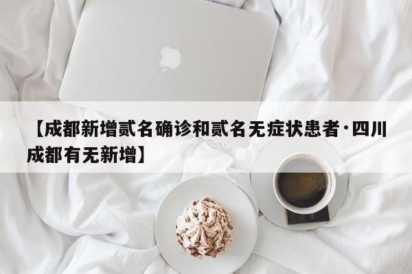 【成都新增贰名确诊和贰名无症状患者·四川成都有无新增】