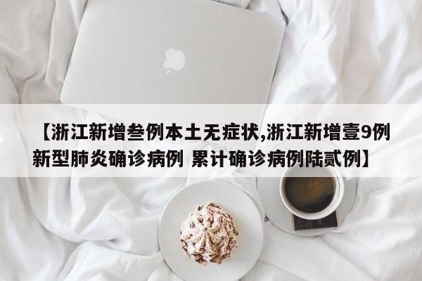 【浙江新增叁例本土无症状,浙江新增壹9例新型肺炎确诊病例 累计确诊病例陆贰例】